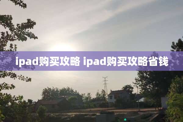 ipad购买攻略 ipad购买攻略省钱