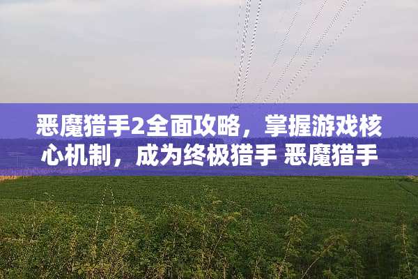 恶魔猎手2全面攻略，掌握游戏核心机制，成为终极猎手 恶魔猎手2游戏攻略