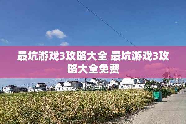 最坑游戏3攻略大全 最坑游戏3攻略大全免费