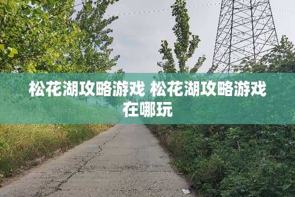 松花湖攻略游戏 松花湖攻略游戏在哪玩