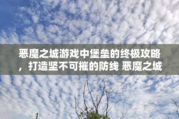 恶魔之城游戏中堡垒的终极攻略，打造坚不可摧的防线 恶魔之城游戏堡垒攻略