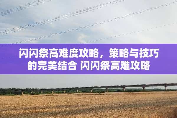 闪闪祭高难度攻略，策略与技巧的完美结合 闪闪祭高难攻略