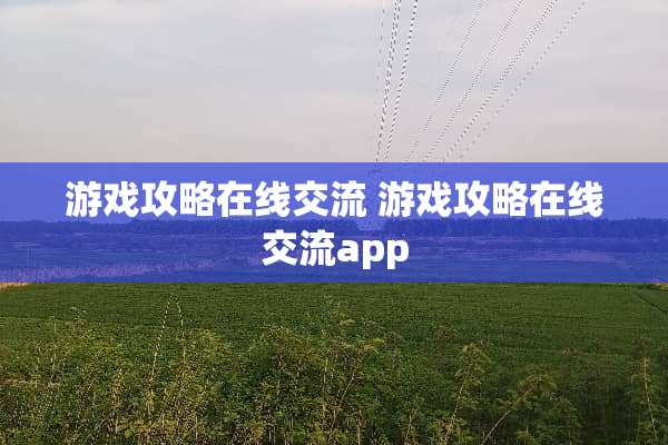 游戏攻略在线交流 游戏攻略在线交流app