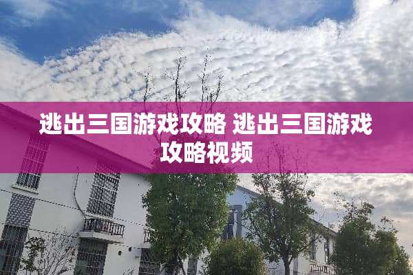 逃出三国游戏攻略 逃出三国游戏攻略视频