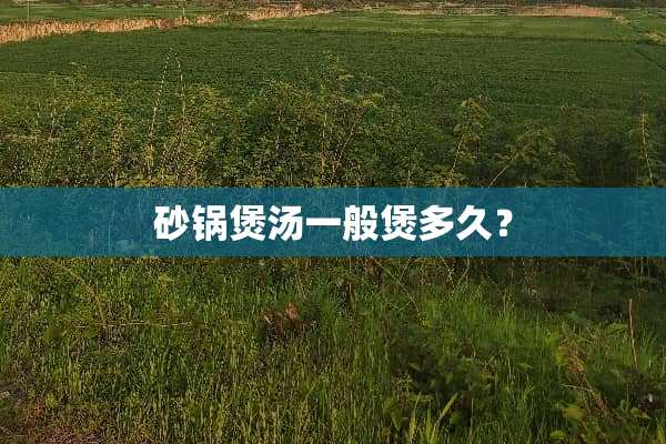 砂锅煲汤一般煲多久？