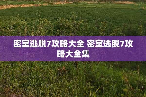 密室逃脱7攻略大全 密室逃脱7攻略大全集