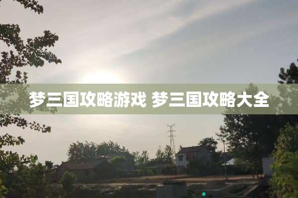 梦三国攻略游戏 梦三国攻略大全