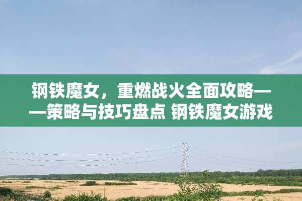 钢铁魔女，重燃战火全面攻略——策略与技巧盘点 钢铁魔女游戏攻略