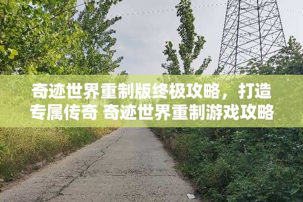 奇迹世界重制版终极攻略，打造专属传奇 奇迹世界重制游戏攻略