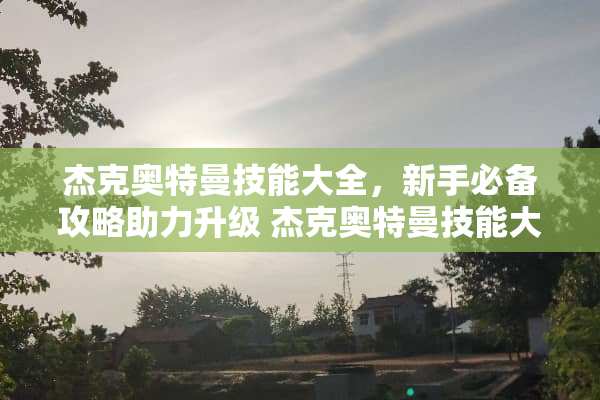 杰克奥特曼技能大全，新手必备攻略助力升级 杰克奥特曼技能大全