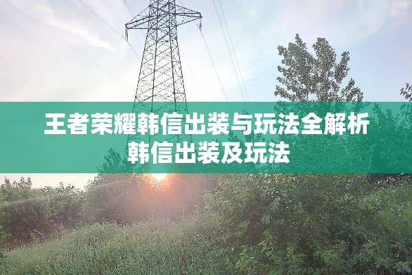 王者荣耀韩信出装与玩法全解析 韩信出装及玩法