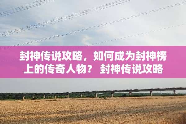 封神传说攻略，如何成为封神榜上的传奇人物？ 封神传说攻略