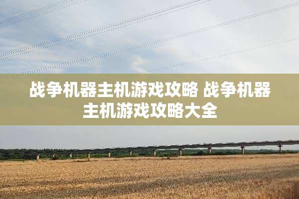 战争机器主机游戏攻略 战争机器主机游戏攻略大全