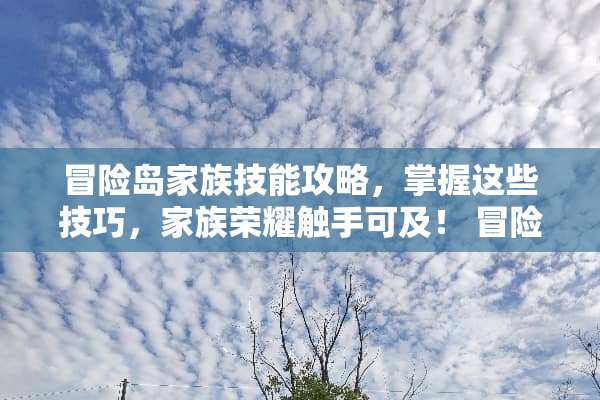 冒险岛家族技能攻略，掌握这些技巧，家族荣耀触手可及！ 冒险岛家族技能