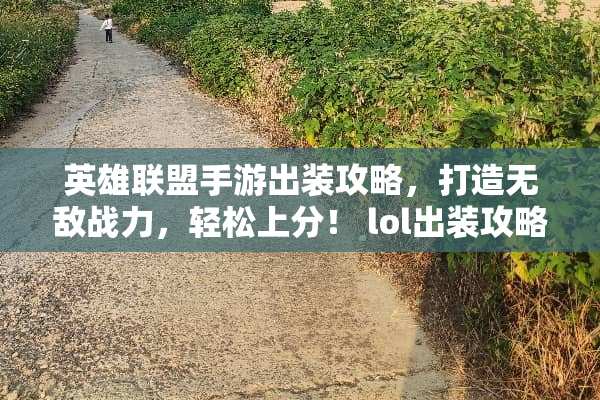 英雄联盟手游出装攻略，打造无敌战力，轻松上分！ lol出装攻略