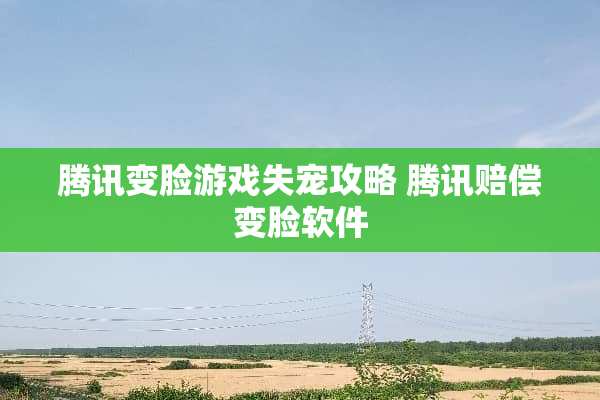 腾讯变脸游戏失宠攻略 腾讯赔偿变脸软件