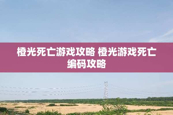 橙光死亡游戏攻略 橙光游戏死亡编码攻略