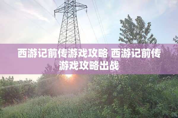 西游记前传游戏攻略 西游记前传游戏攻略出战