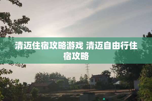清迈住宿攻略游戏 清迈自由行住宿攻略