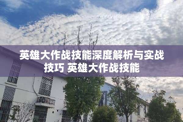 英雄大作战技能深度解析与实战技巧 英雄大作战技能