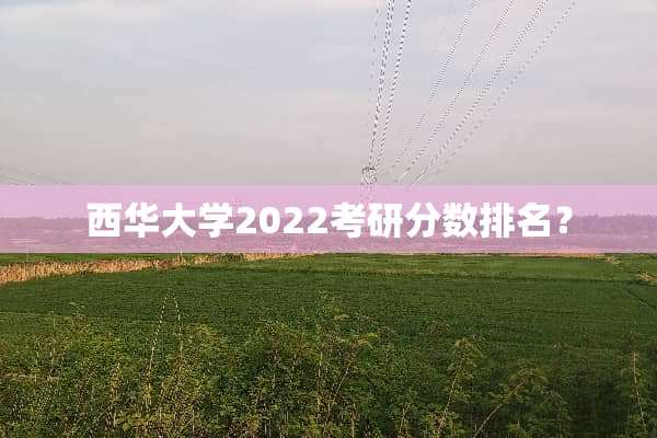 西华大学2022考研分数排名？