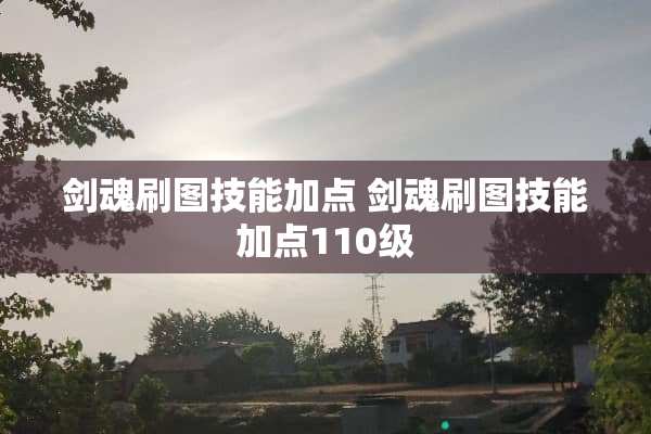 剑魂刷图技能加点 剑魂刷图技能加点110级
