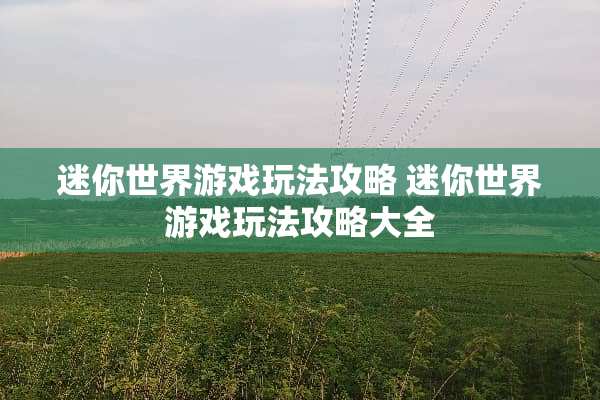 迷你世界游戏玩法攻略 迷你世界游戏玩法攻略大全