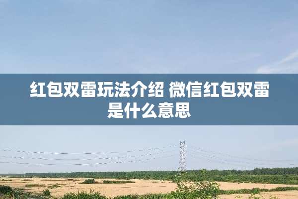 红包双雷玩法介绍 微信红包双雷是什么意思