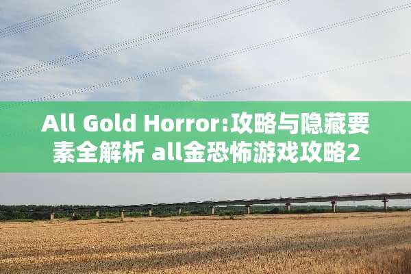 All Gold Horror:攻略与隐藏要素全解析 all金恐怖游戏攻略2