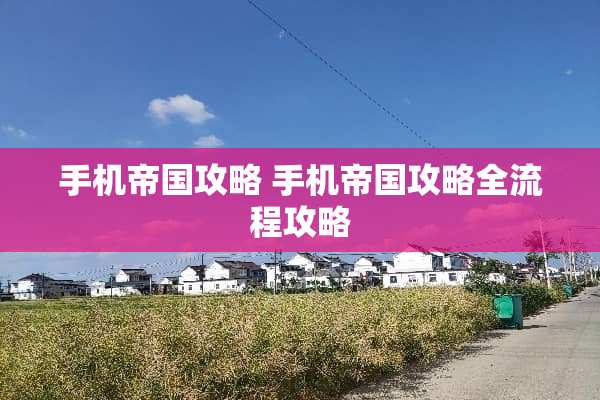 手机帝国攻略 手机帝国攻略全流程攻略