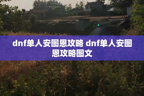 dnf单人安图恩攻略 dnf单人安图恩攻略图文