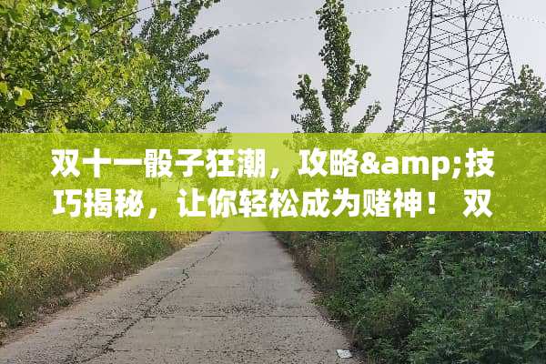 双十一**狂潮，攻略&技巧揭秘，让你轻松成为赌神！ 双十一**活动攻略游戏