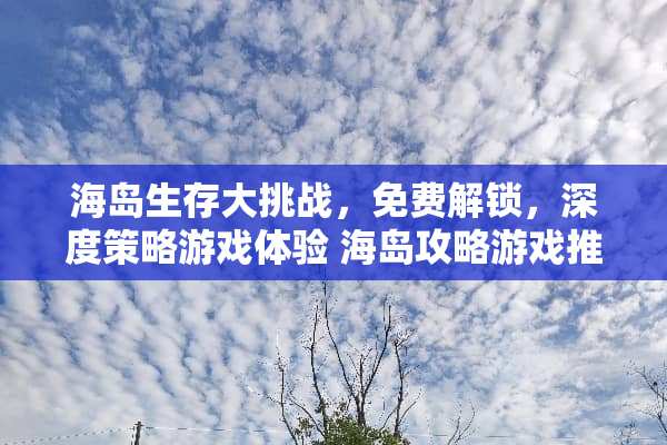 海岛生存大挑战，免费解锁，深度策略游戏体验 海岛攻略游戏推荐免费