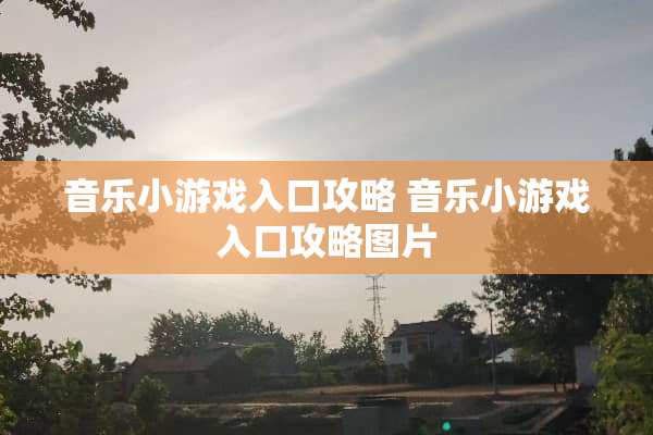 音乐小游戏入口攻略 音乐小游戏入口攻略图片