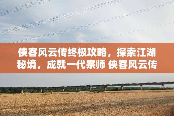 侠客风云传终极攻略，探索江湖秘境，成就一代宗师 侠客风云传路线攻略