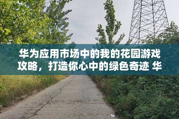 华为应用市场中的我的花园游戏攻略，打造你心中的绿色奇迹 华为我的花园游戏攻略