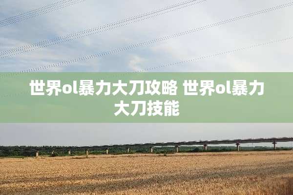 世界ol**大刀攻略 世界ol**大刀技能
