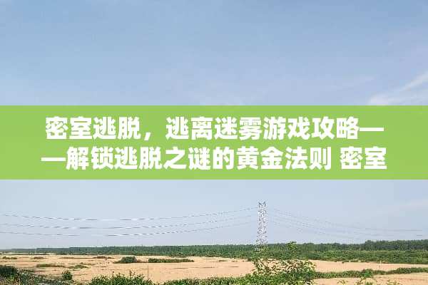 密室逃脱，逃离迷雾游戏攻略——解锁逃脱之谜的黄金法则 密室解密逃亡攻略