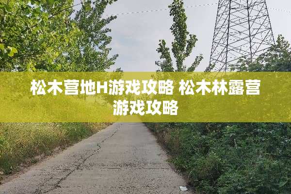 松木营地H游戏攻略 松木林露营游戏攻略