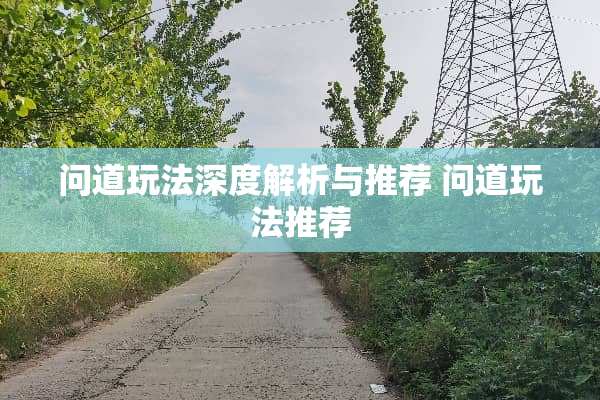 问道玩法深度解析与推荐 问道玩法推荐