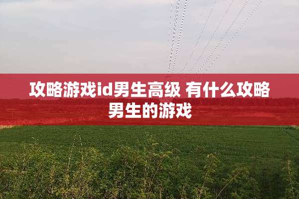 攻略游戏id男生高级 有什么攻略男生的游戏