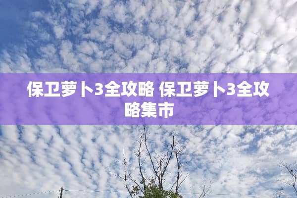 保卫萝卜3全攻略 保卫萝卜3全攻略集市