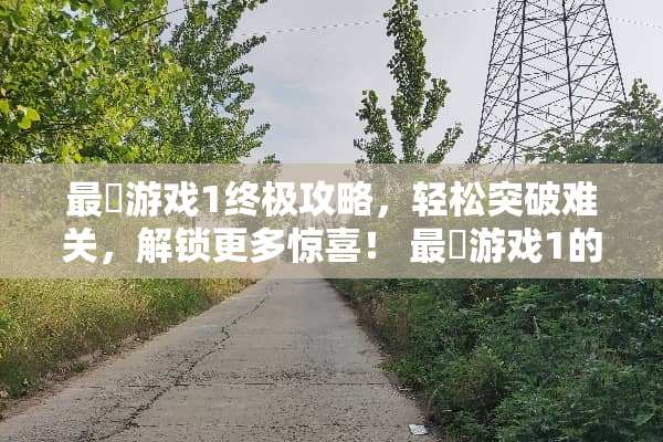 最囧游戏1终极攻略，轻松突破难关，解锁更多惊喜！ 最囧游戏1的攻略