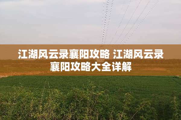 江湖风云录襄阳攻略 江湖风云录襄阳攻略大全详解