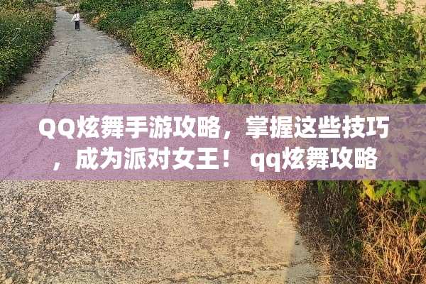 QQ炫舞手游攻略，掌握这些技巧，成为派对女王！ qq炫舞攻略