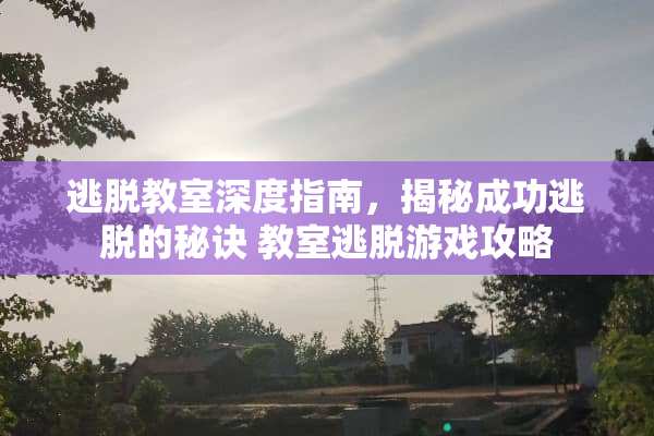 逃脱教室深度指南，揭秘成功逃脱的秘诀 教室逃脱游戏攻略