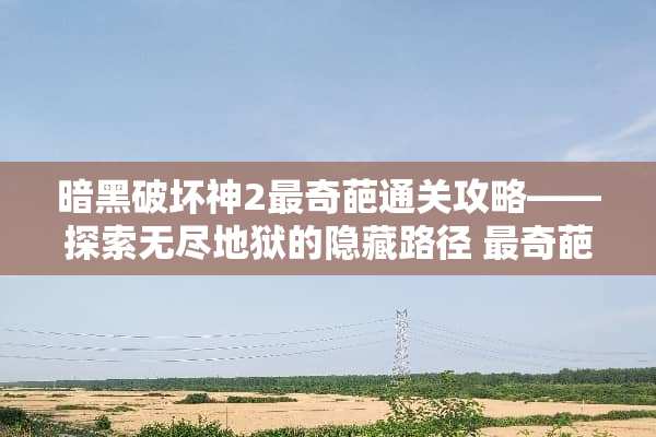 暗黑破坏神2最奇葩通关攻略——探索无尽地狱的隐藏路径 最奇葩的游戏攻略