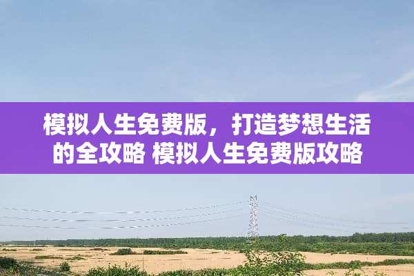 模拟人生免费版，打造梦想生活的全攻略 模拟人生免费版攻略