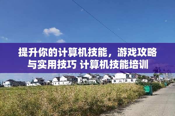 提升你的计算机技能，游戏攻略与实用技巧 计算机技能培训
