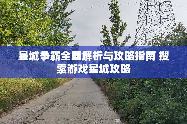星城争霸全面解析与攻略指南 搜索游戏星城攻略